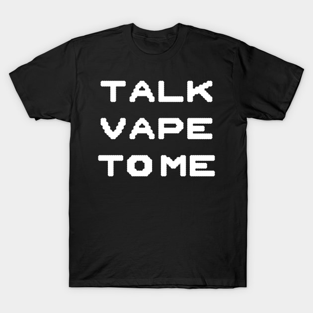 Talk Vape To Me T-Shirt by Flippin' Sweet Gear